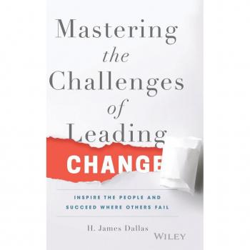 Mastering the Challenges of Leading Change by H. James Dallas
