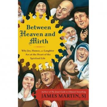 Between Heaven and Mirth : Why Joy, Humor, and Laughter Are at the Heart of the Spiritual Life, by James Martin
