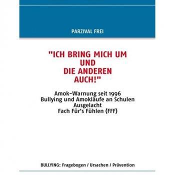 Ich bring mich um und die Anderen auch!: Amok-Warnung seit 1996 / Bullying und Amokläufe an Schulen / Ausgelacht / Fach Für's Fühlen