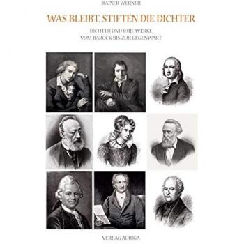 Was bleibt, stiften die Dichter: Dichter und ihre Werke vom Barock bis zur Gegenwart