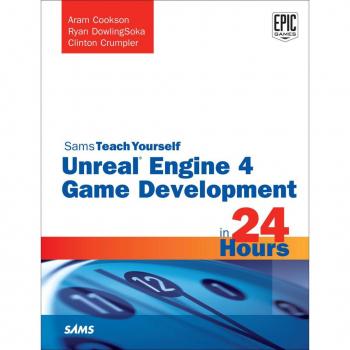 Unreal Engine 4 Game Development in 24 Hours Sams Teach Yourself
