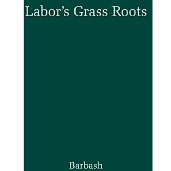 Labor's Grass Roots: A Study of the Local Union
