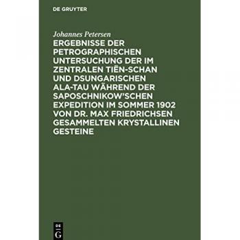 Ergebnisse der petrographischen Untersuchung der im Zentralen Tiën-schan und Dsungarischen Ala-tau während der Saposchnikow’schen Expedition im Sommer ... gesammelten krystallinen Gesteine