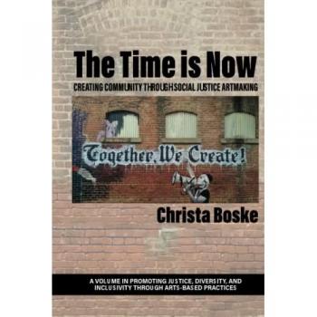 The Time is Now: Creating Community Through Social Justice Artmaking (Promoting Justice, Diversity, and Inclusivity Through Arts-Based Practices)