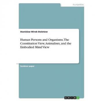 Human Persons and Organisms. The Constitution View, Animalism, and the Embodied Mind View