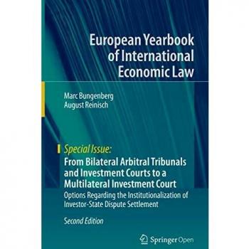 From Bilateral Arbitral Tribunals and Investment Courts to a Multilateral Investment Court: Options Regarding the Institutionalization of ... Yearbook of International Economic Law)