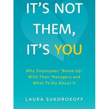 It's Not Them, It's You: Why Employees Break Up With Their Managers and What To Do About It