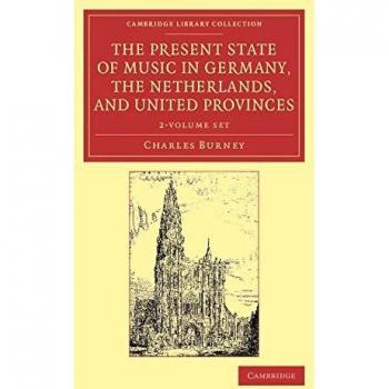 The Present State of Music in Germany, the Netherlands, and United Provinces 2 volume Set: Or, the Journal of a Tour through those Countries ... Music