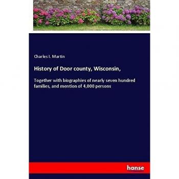 History of Door county, Wisconsin,: Together with biographies of nearly seven hundred families, and mention of 4,000 persons
