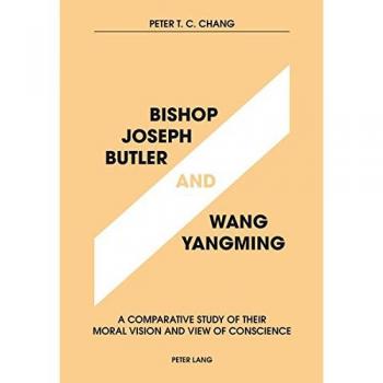 Bishop Joseph Butler and Wang Yangming: A Comparative Study of Their Moral Vision and View of Conscience