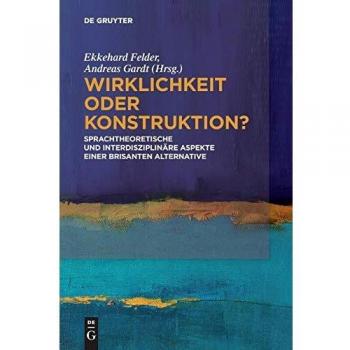 Ekkehard Felder Wirklichkeit Oder Konstruktion?: Sprachtheoretische Und Interdisziplinäre Aspekte Einer Brisanten Alternative