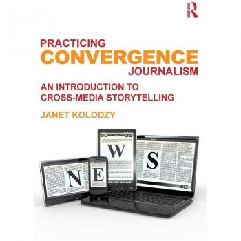 Practicing Convergence Journalism: An Introduction to Cross-Media Storytelling