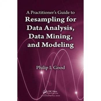 A Practitioner S Guide to Resampling for Data Analysis, Data Mining, and Modeling Philip Good