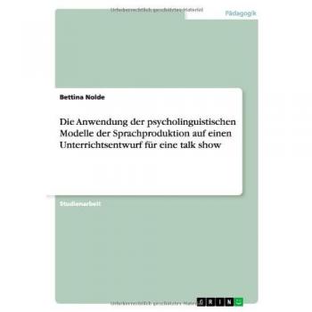 Die Anwendung der psycholinguistischen Modelle der Sprachproduktion auf einen Unterrichtsentwurf für eine talk show