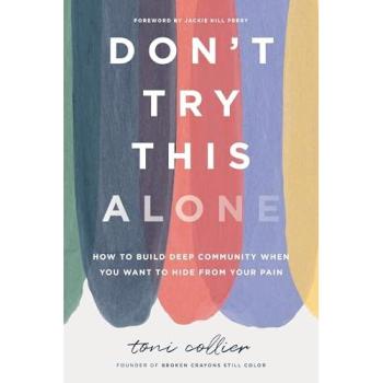Don't Try This Alone : How to Build Deep Community When You Want to Hide from Your Pain, by Toni Collier