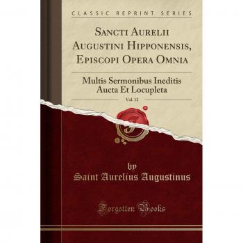 Sancti Aurelii Augustini Hipponensis, Episcopi Opera Omnia, Vol. 12: Multis Sermonibus Ineditis Aucta Et Locupleta