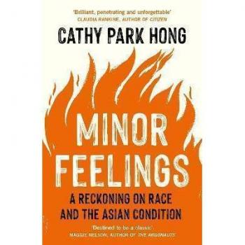 Hong, Cathy Park Minor Feelings: A Reckoning On Race And The Asian Condition