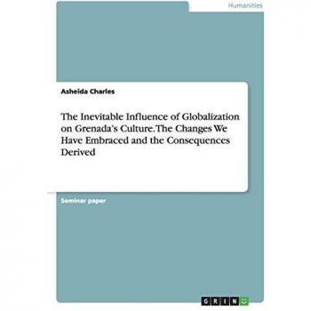 The Inevitable Influence of Globalization on Grenada's Culture. The Changes We Have Embraced and the Consequences Derived