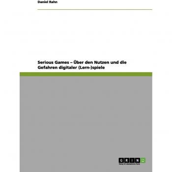 Serious Games ¿ Über den Nutzen und die Gefahren digitaler (Lern-)spiele