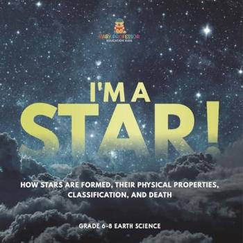 I'm A Star! How Stars are Formed Their Physical Properties Classification and Death | Grade 6-8 Earth Science