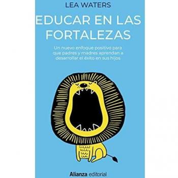 Educar en las fortalezas: Un nuevo enfoque positivo para que padres y madres aprendan a desarrollar el éxito en sus hijos