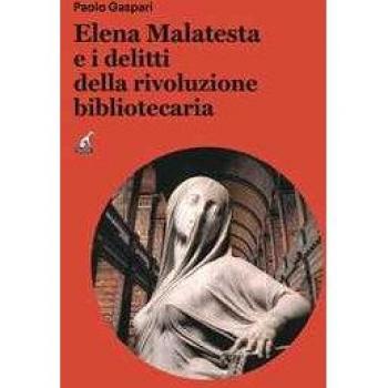 Elena Malatesta e i delitti della rivoluzione bibliotecaria Paolo Gaspari