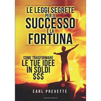 Le leggi segrete per il successo e la fortuna. Come trasformare le tue idee in soldi