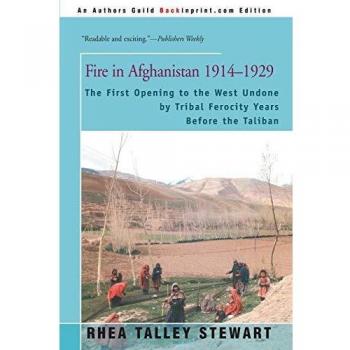 Fire in Afghanistan 1914-1929: The First Opening to the West Undone by Tribal Ferocity Years Before the Taliban