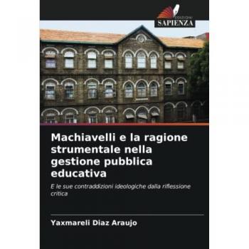 Machiavelli e la ragione strumentale nella gestione pubblica educativa: E le sue contraddizioni ideologiche dalla riflessione critica