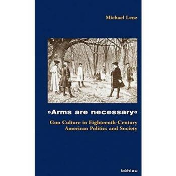 Arms are necessary: Gun Culture in Eighteenth-Century American Politics and Society