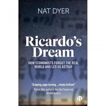 Ricardo’s Dream : How Economists Forgot the Real World and Led Us Astray