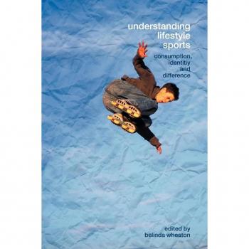 Understanding Lifestyle Sport: Consumption, Identity and Difference (Routledge Critical Studies in Sport)