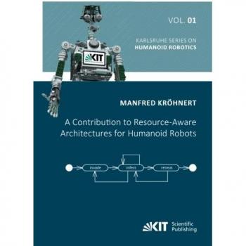 A Contribution to Resource-Aware Architectures for Humanoid Robots (Karlsruhe Series on Humanoid Robotics)