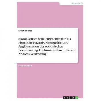 Sozioökonomische Erbebenrisiken als räumliche Hazards. Naturgefahr und Agglomeration der tektonischen Beeinflussung Kaliforniens durch die San Andreas-Verwerfung