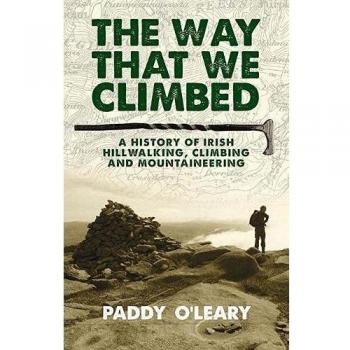 Paddy O'Leary The Way That We Climbed: A History Of Irish Hillwalking, Climbing And Mountaineering