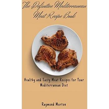 The Definitive Mediterranean Meat Recipe Book: Healthy and Tasty Meat Recipes for Your Mediterranean Diet