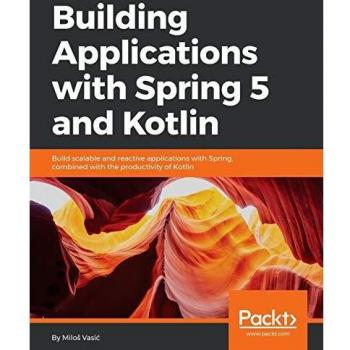 Building Applications with Spring 5 and Kotlin: Build Scalable and Reactive applications with Spring combined with the productivity of Kotlin