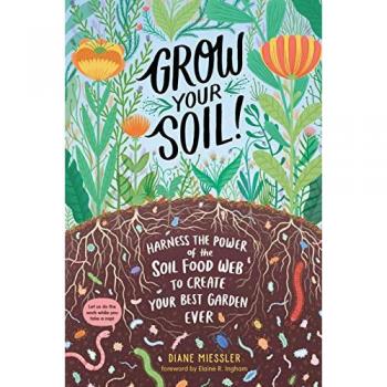 Grow Your Soil!: Harness the Power of the Soil Food Web to Create Your Best Garden Ever
