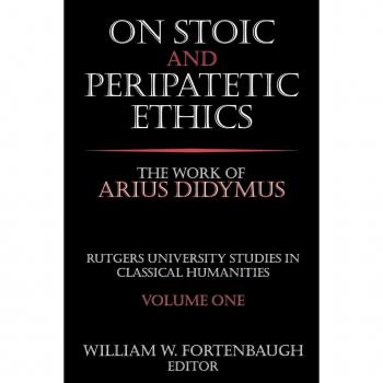 On Stoic and Peripatetic Ethics: The Work of Arius Didymus (Rutgers University Studies in Classical Humanities)
