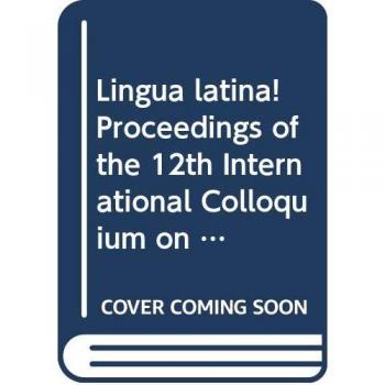 Lingua latina! Proceedings of the 12th International Colloquium on Latin linguistics