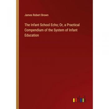 Brown, James Robert: The Infant School Echo; Or, a Practical Compendium of the System of Infant Education