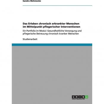 Das Erleben chronisch erkrankter Menschen im Mittelpunkt pflegerischer Interventionen: Ein Portfolio im Modul: Gesundheitliche Versorgung und pflegerische Betreuung chronisch kranker Menschen