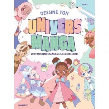Dessine ton univers manga: 20 personnages Kawaii & leurs accessoires