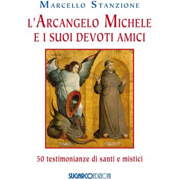 L'arcangelo Michele e i suoi devoti amici. 50 testimonianze di santi e mistici