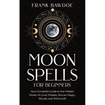 Moon Spells for Beginners: Your Complete Guide to the Hidden Power of Lunar Phases, Wiccan Magic, Rituals, and Witchcraft