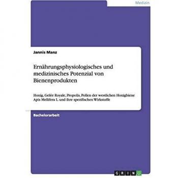 Ernährungsphysiologisches und medizinisches Potenzial von Bienenprodukten: Honig, Gelée Royale, Propolis, Pollen der westlichen Honigbiene Apis Mellifera L. und ihre spezifischen Wirkstoffe