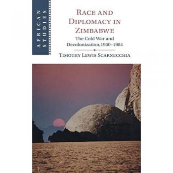Scarnecchia, Timothy Lewis: Race and Diplomacy in Zimbabwe