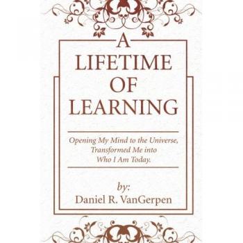 A Lifetime of Learning: Opening My Mind to the Universe, Transformed Me into Who I Am Today.