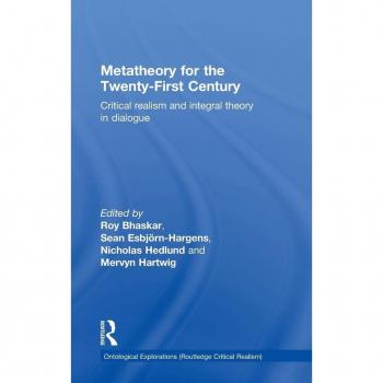 Metatheory for the Twenty-First Century: Critical Realism and Integral Theory in Dialogue (Ontological Explorations)