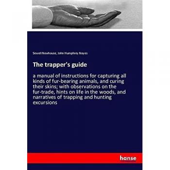 The trapper's guide: a manual of instructions for capturing all kinds of fur-bearing animals, and curing their skins; with observations on the ... narratives of trapping and hunting excursions